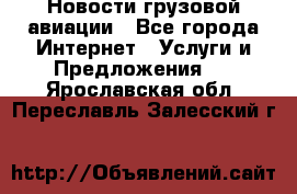 Новости грузовой авиации - Все города Интернет » Услуги и Предложения   . Ярославская обл.,Переславль-Залесский г.
